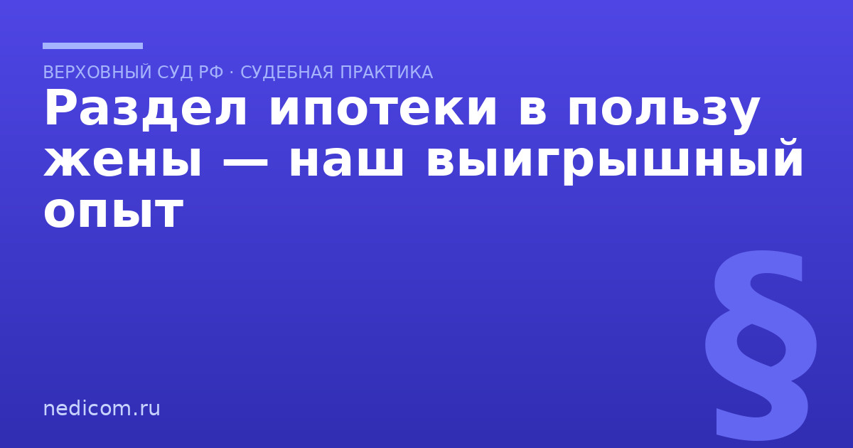 Раздел ипотеки в пользу жены — наш выигрышный опыт