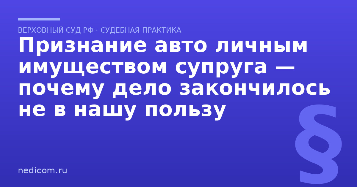 Признание авто личным имуществом супруга — почему дело закончилось не в нашу пользу