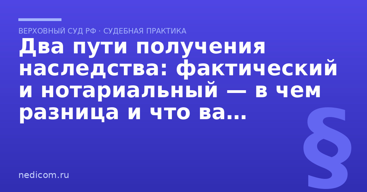 Два пути получения наследства: фактический и нотариальный — в чем разница и что важно знать - практика