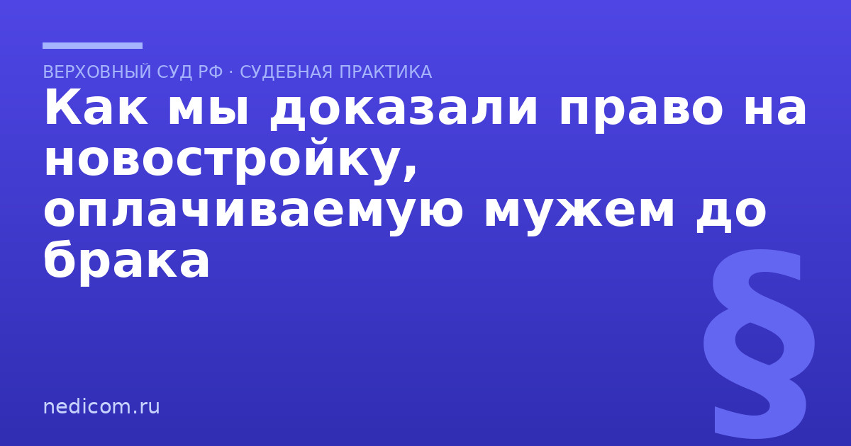 Как мы доказали право на новостройку, оплачиваемую мужем до брака