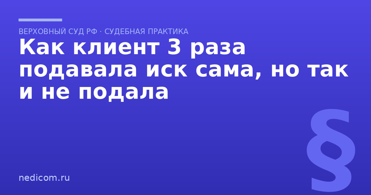 Как клиент 3 раза подавала иск сама, но так и не подала