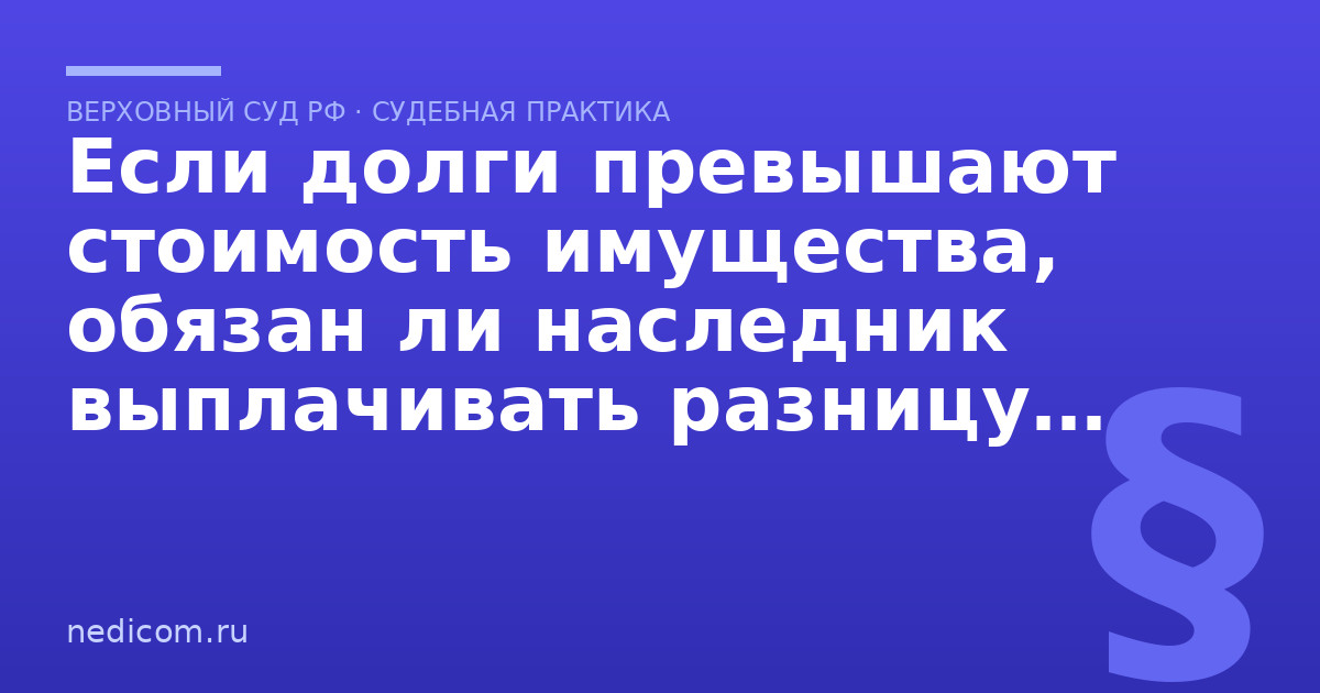 Если долги превышают стоимость имущества, обязан ли наследник выплачивать разницу из своего личного имущества?