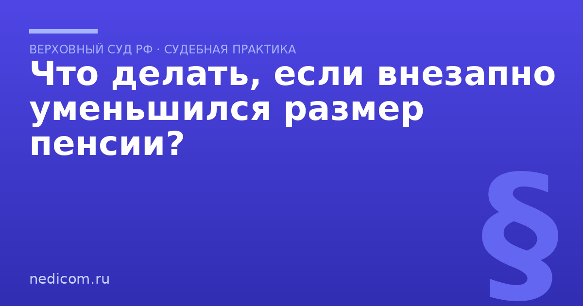 Что делать, если внезапно уменьшился размер пенсии? - практика