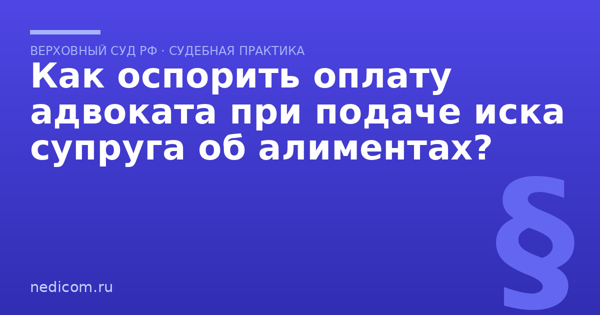 Как оспорить оплату адвоката при подаче иска супруга об алиментах?