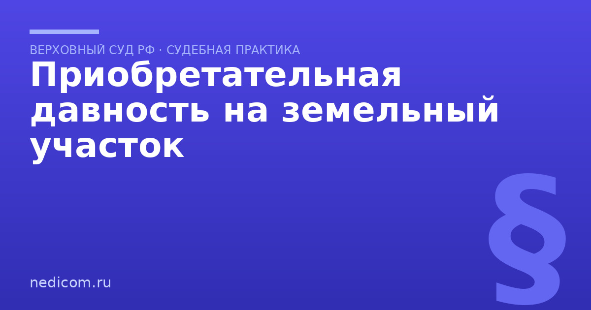 Приобретательная давность на земельный участок