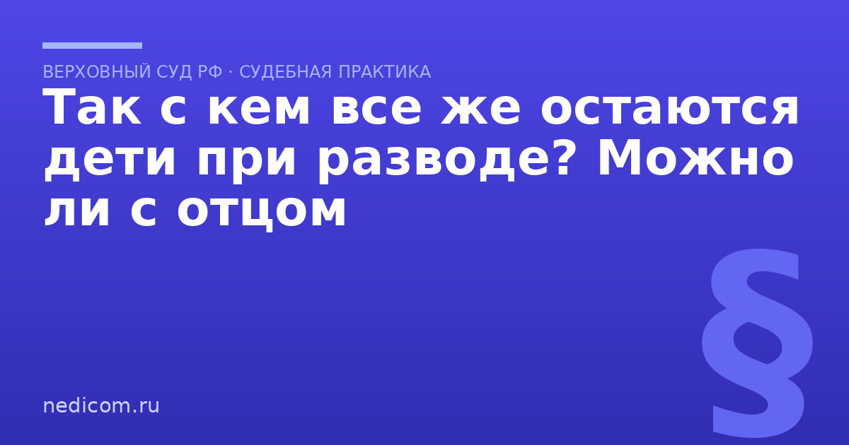 Так с кем все же остаются дети при разводе? Можно ли с отцом