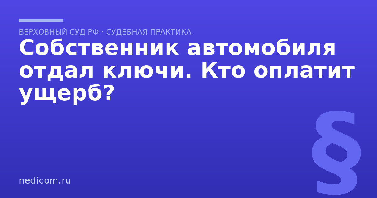 Собственник автомобиля отдал ключи. Кто оплатит ущерб?