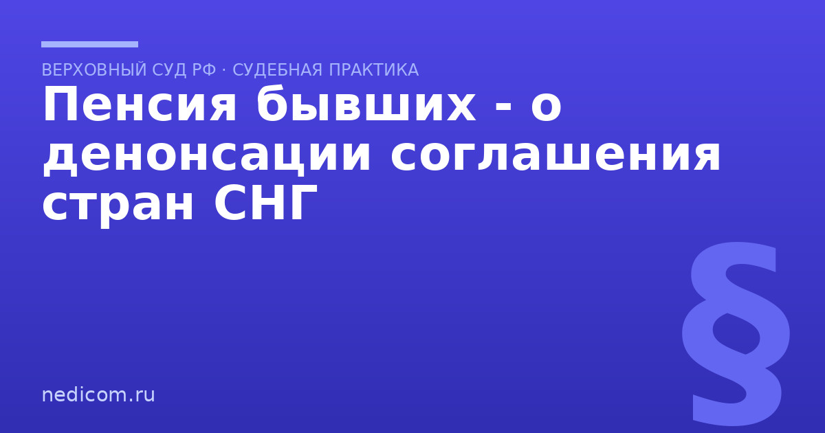 Пенсия бывших - о денонсации соглашения стран СНГ - практика