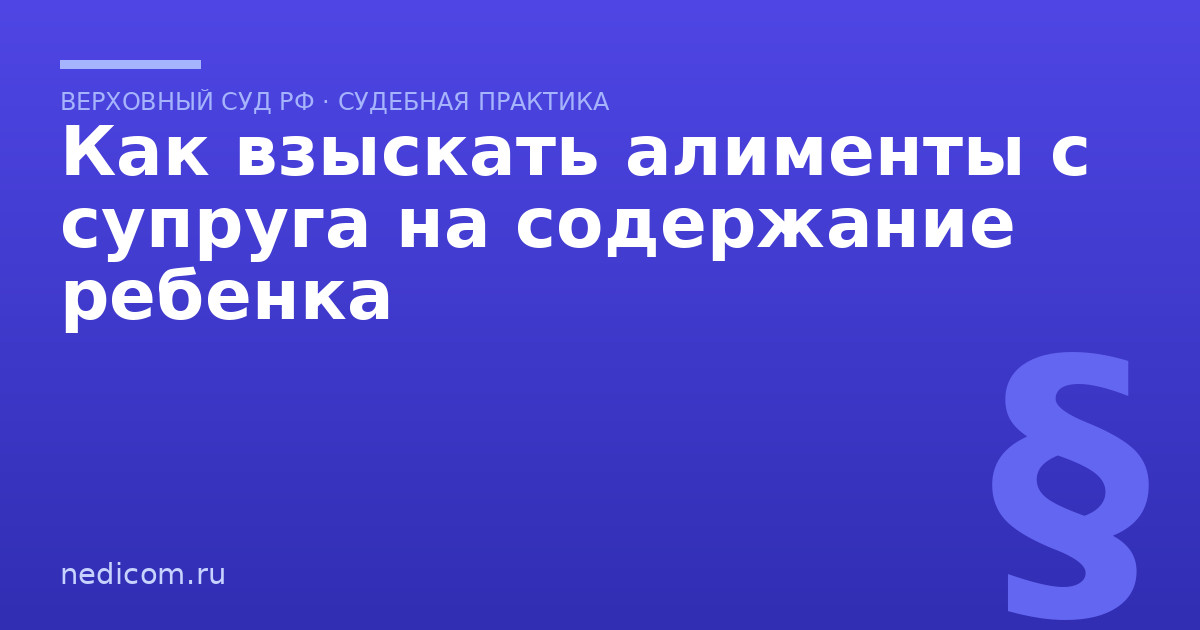 Как взыскать алименты с супруга на содержание ребенка