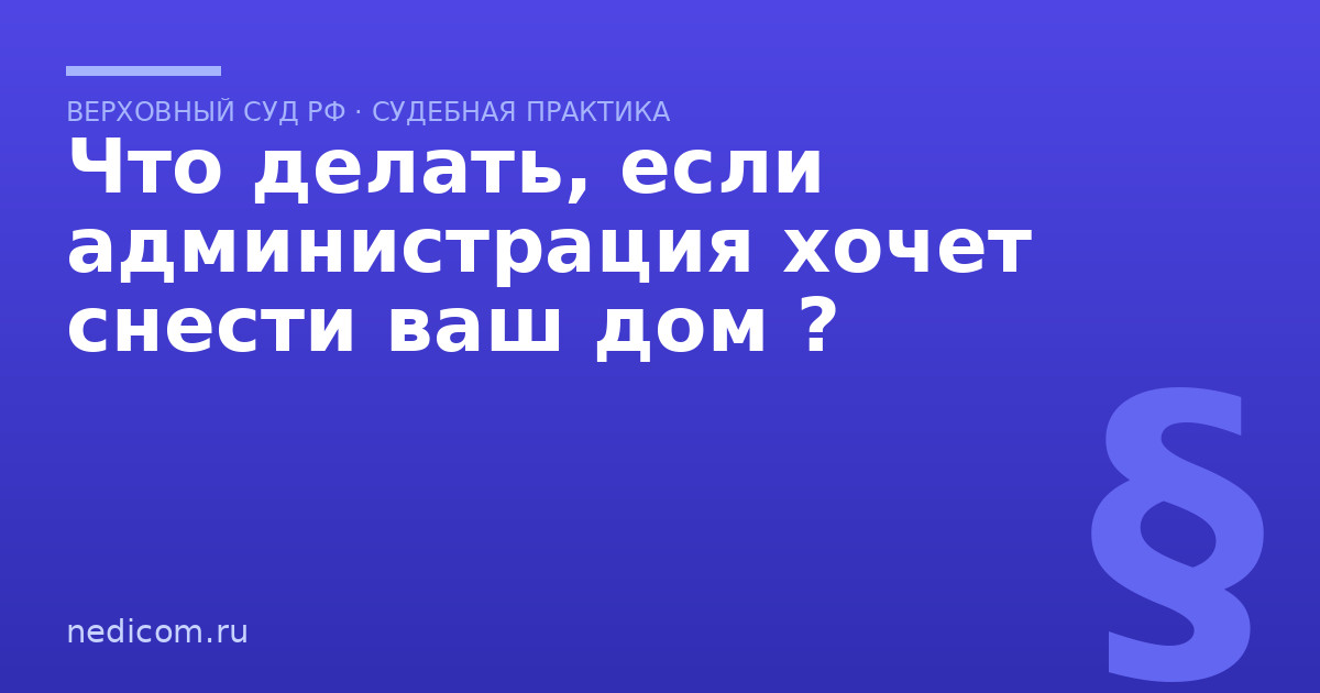 Что делать, если администрация хочет снести ваш дом ?